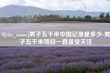 孝感男子五千米中国记录是多少-男子五千米项目一直备受关注