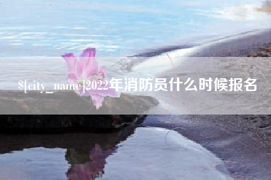孝感2022年消防员什么时候报名
