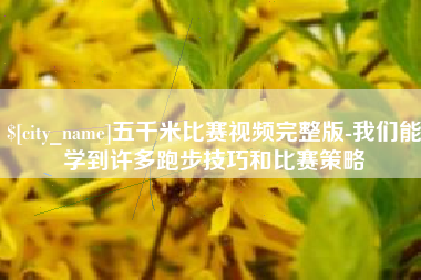 孝感五千米比赛视频完整版-我们能学到许多跑步技巧和比赛策略