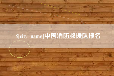 孝感中国消防救援队报名