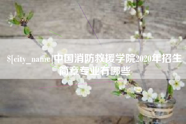 孝感中国消防救援学院2020年招生简章专业有哪些