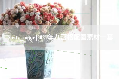 孝感2021年九宫格配图素材一套