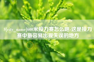 孝感600米接力赛怎么跑-这是接力赛中最容易出现失误的地方
