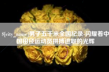 孝感男子五千米全国纪录-闪耀着中国田径运动员拼搏进取的光辉
