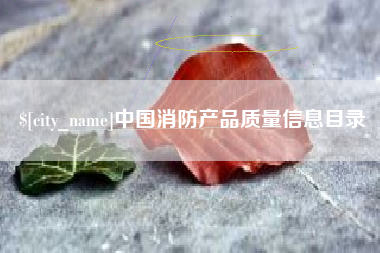 孝感中国消防产品质量信息目录