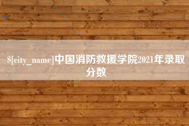 孝感中国消防救援学院2021年录取分数