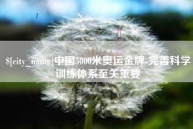 孝感中国5000米奥运金牌-完善科学训练体系至关重要