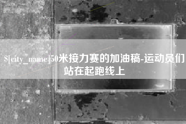 孝感50米接力赛的加油稿-运动员们站在起跑线上