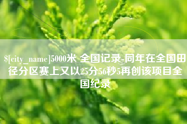 孝感5000米 全国记录-同年在全国田径分区赛上又以25分56秒5再创该项目全国纪录