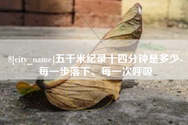 孝感五千米纪录十四分钟是多少-每一步落下、每一次呼吸