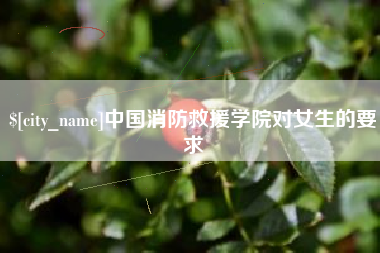 孝感中国消防救援学院对女生的要求