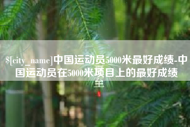 孝感中国运动员5000米最好成绩-中国运动员在5000米项目上的最好成绩