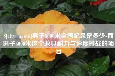 孝感男子5000米全国纪录是多少-而男子5000米这个兼具耐力与速度挑战的项目
