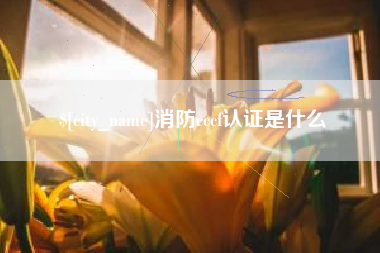 孝感消防cccf认证是什么