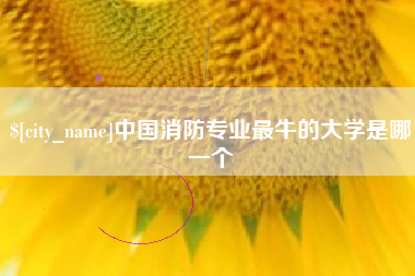 孝感中国消防专业最牛的大学是哪一个