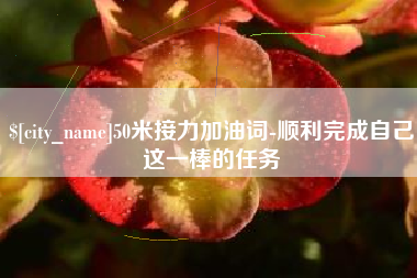 孝感50米接力加油词-顺利完成自己这一棒的任务