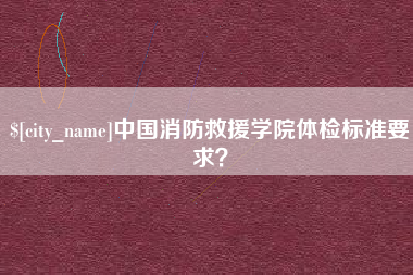 孝感中国消防救援学院体检标准要求？