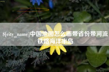 孝感中国地图怎么画带省份带河流铁路海洋半岛