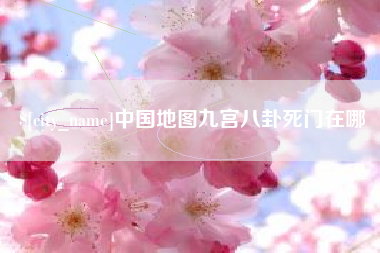 孝感中国地图九宫八卦死门在哪