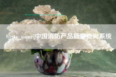 孝感中国消防产品质量查询系统