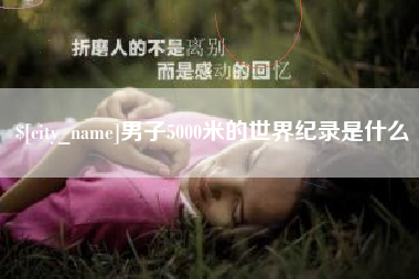孝感男子5000米的世界纪录是什么