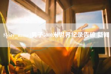 孝感男子5000米世界纪录告破 新闻