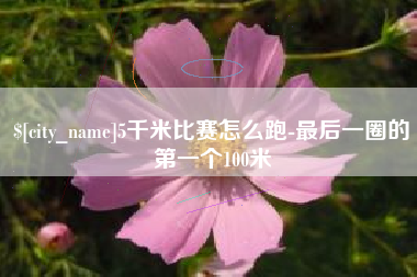 孝感5千米比赛怎么跑-最后一圈的第一个100米