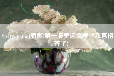 孝感骄傲!第一波奥运金牌“九宫格”齐了!