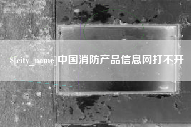 孝感中国消防产品信息网打不开