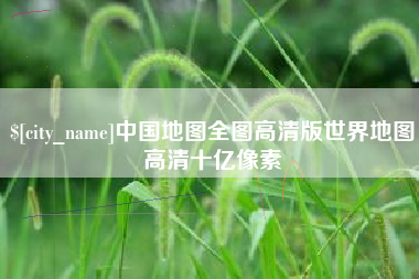孝感中国地图全图高清版世界地图高清十亿像素