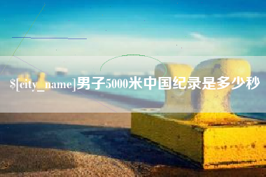 孝感男子5000米中国纪录是多少秒