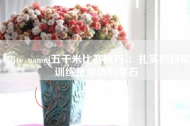 孝感五千米比赛技巧-：扎实的日常训练是成功的基石