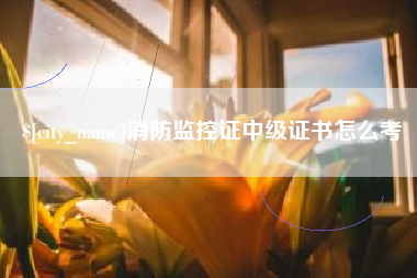孝感消防监控证中级证书怎么考
