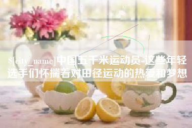 孝感中国五千米运动员-这些年轻选手们怀揣着对田径运动的热爱和梦想