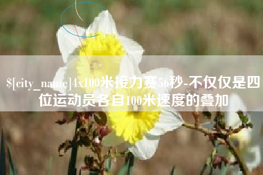 孝感4x100米接力赛56秒-不仅仅是四位运动员各自100米速度的叠加