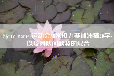 孝感运动会50米接力赛加油稿20字-以及团队间默契的配合