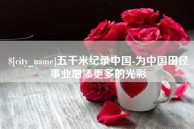孝感五千米纪录中国-为中国田径事业增添更多的光彩