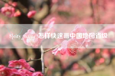 孝感怎样快速画中国地图省级