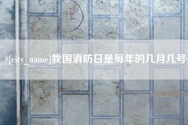孝感我国消防日是每年的几月几号