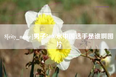 孝感男子5000米中国选手是谁啊图片
