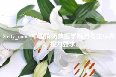 孝感中国消防救援学院对考生身高、视力要求