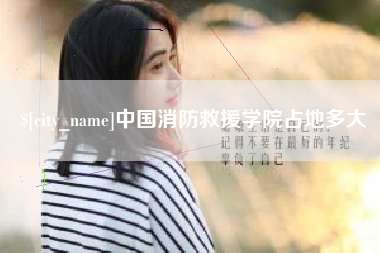 孝感中国消防救援学院占地多大