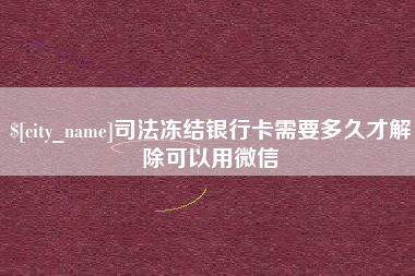 孝感司法冻结银行卡需要多久才解除可以用微信