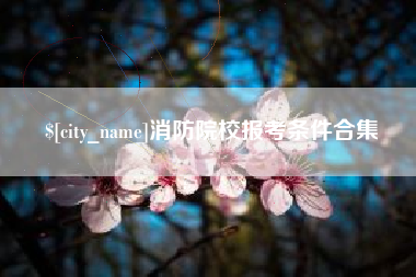 孝感消防院校报考条件合集