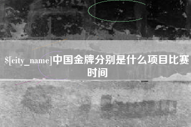 孝感中国金牌分别是什么项目比赛时间