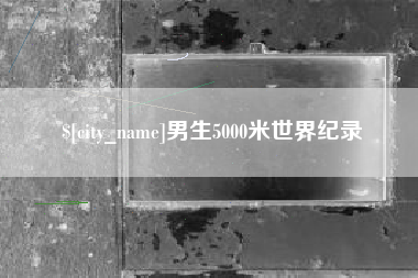 孝感男生5000米世界纪录